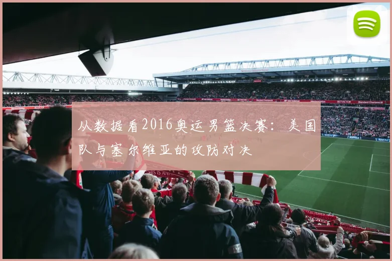 从数据看2016奥运男篮决赛：美国队与塞尔维亚的攻防对决