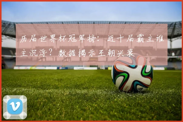 历届世界杯冠军榜：近十届霸主谁主沉浮？数据揭示王朝兴衰