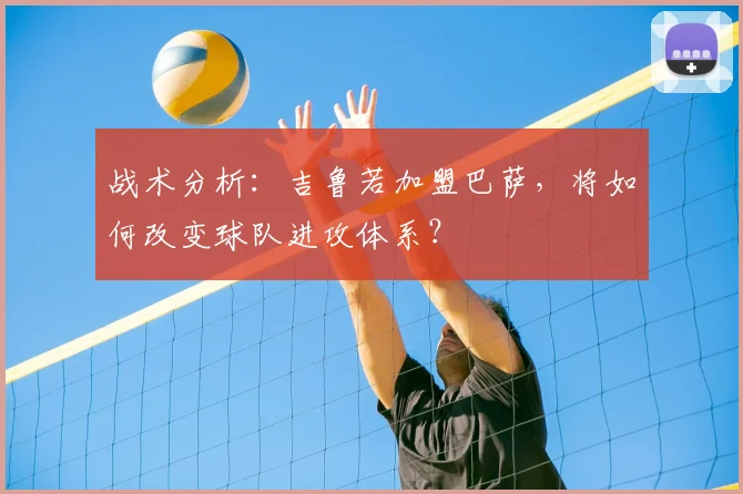 战术分析：吉鲁若加盟巴萨，将如何改变球队进攻体系？