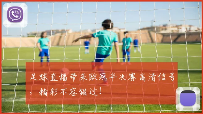 足球直播带来欧冠半决赛高清信号，精彩不容错过！