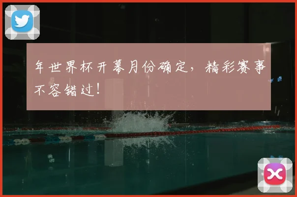 年世界杯开幕月份确定，精彩赛事不容错过！