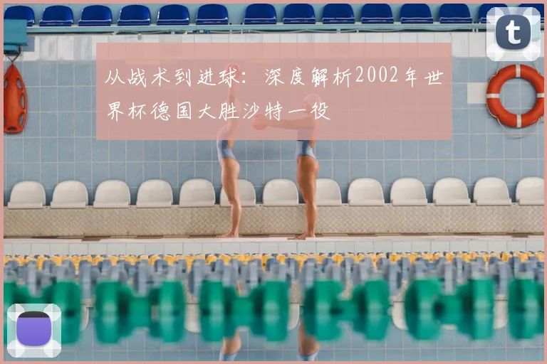 从战术到进球：深度解析2002年世界杯德国大胜沙特一役