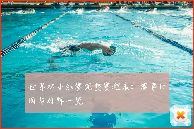 世界杯小组赛完整赛程表：赛事时间与对阵一览