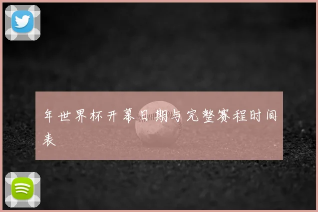 年世界杯开幕日期与完整赛程时间表
