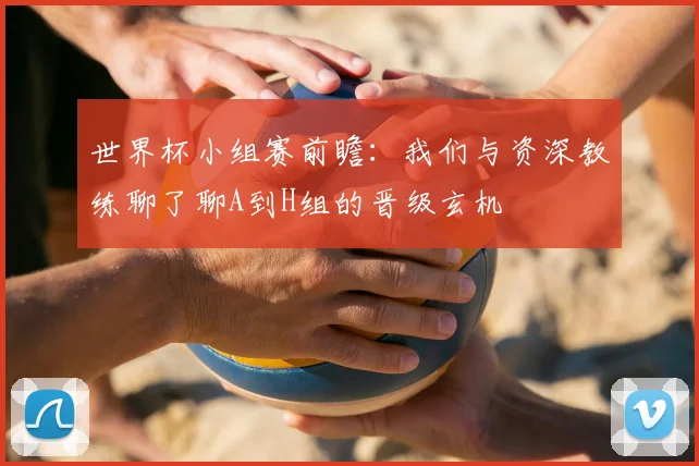 世界杯小组赛前瞻：我们与资深教练聊了聊A到H组的晋级玄机