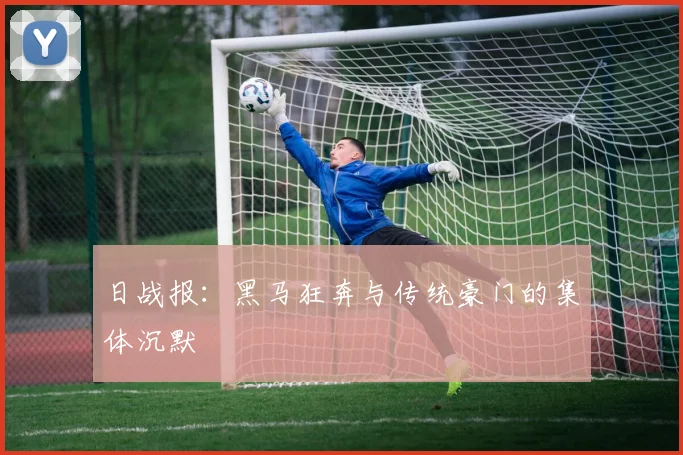 日战报：黑马狂奔与传统豪门的集体沉默