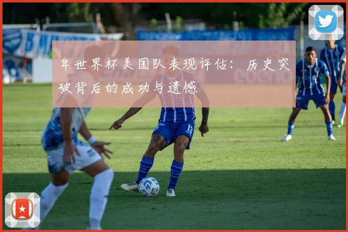 年世界杯美国队表现评估：历史突破背后的成功与遗憾