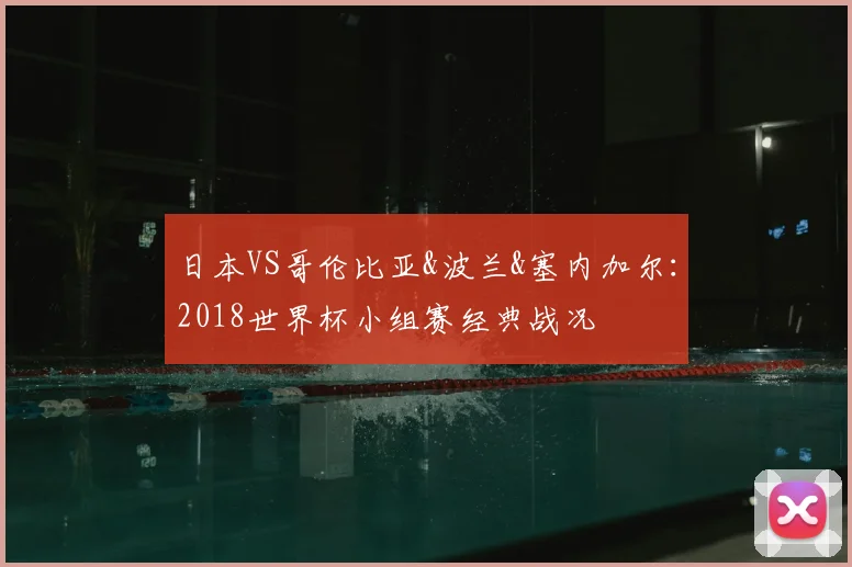 日本VS哥伦比亚&波兰&塞内加尔：2018世界杯小组赛经典战况