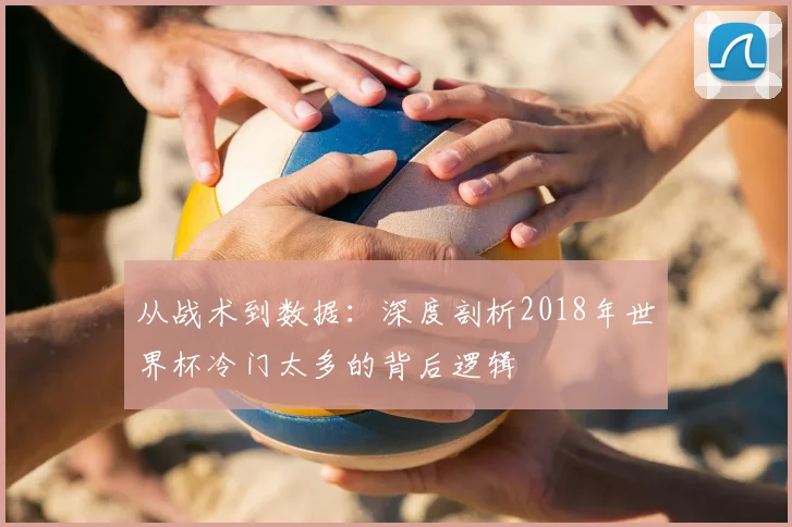 从战术到数据：深度剖析2018年世界杯冷门太多的背后逻辑