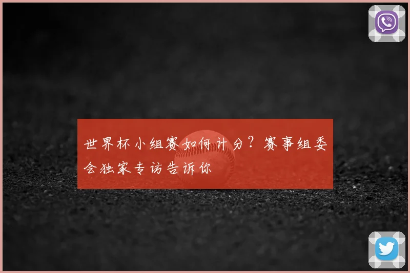 世界杯小组赛如何计分？赛事组委会独家专访告诉你