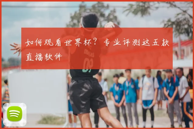 如何观看世界杯?专业评测这五款直播软件