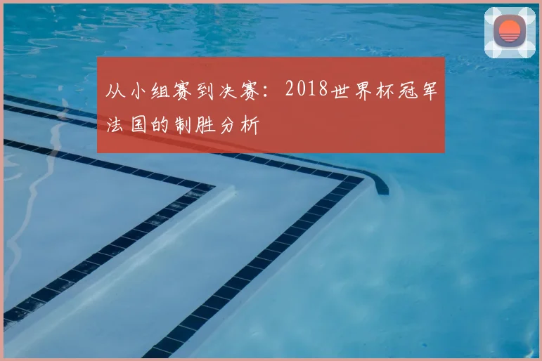 从小组赛到决赛：2018世界杯冠军法国的制胜分析